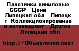 Пластинки виниловые СССР › Цена ­ 1 000 - Липецкая обл., Липецк г. Коллекционирование и антиквариат » Другое   . Липецкая обл.